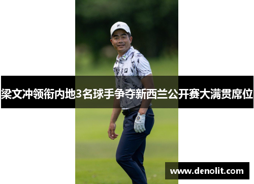 梁文冲领衔内地3名球手争夺新西兰公开赛大满贯席位